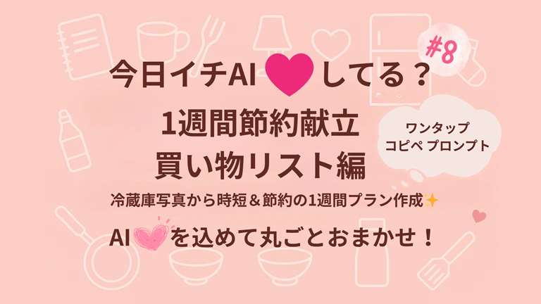 『今日イチAI♡してる？』#8|AIと冷蔵庫に相談！1週間節約献立×買い物リスト編