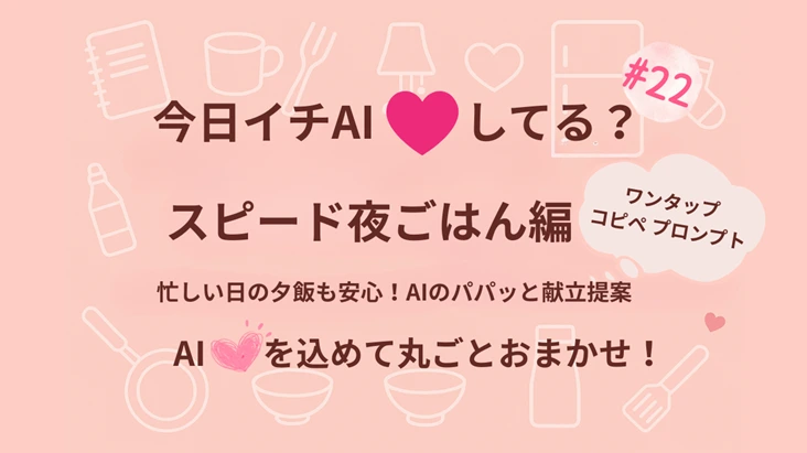 『今日イチAI♡してる？』スピード夜ごはん編｜忙しい日も安心！AIの献立提案